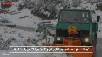 خريطة الطرق المغلقة بسبب الثلوج اليوم 27 نوفمبر 2025 في ولايات الجزائر